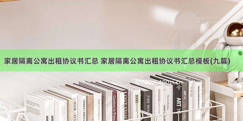 家居隔离公寓出租协议书汇总 家居隔离公寓出租协议书汇总模板(九篇)