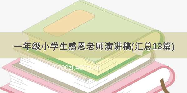 一年级小学生感恩老师演讲稿(汇总13篇)