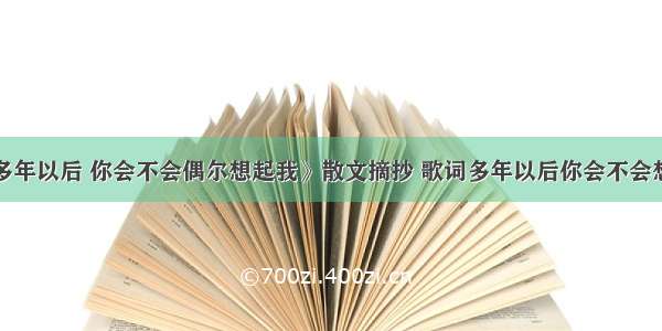 最新《多年以后 你会不会偶尔想起我》散文摘抄 歌词多年以后你会不会想起实用