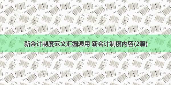 新会计制度范文汇编通用 新会计制度内容(2篇)