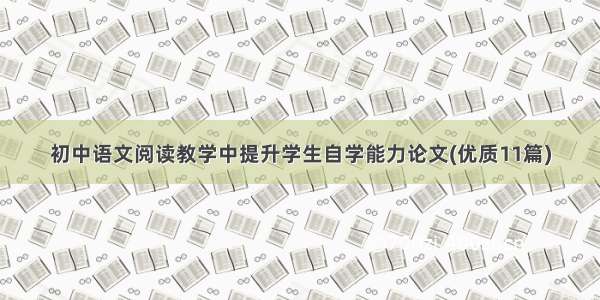 初中语文阅读教学中提升学生自学能力论文(优质11篇)