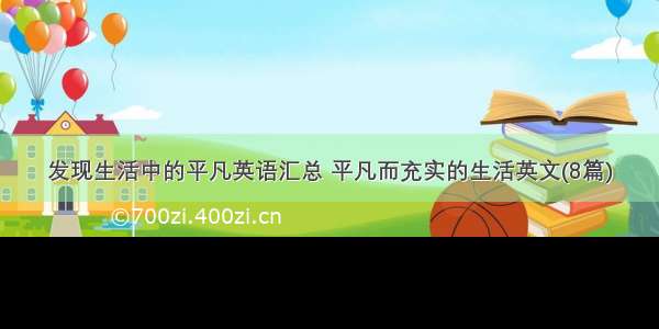 发现生活中的平凡英语汇总 平凡而充实的生活英文(8篇)