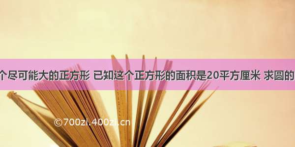 在圆内画一个尽可能大的正方形 已知这个正方形的面积是20平方厘米 求圆的面积是多少？