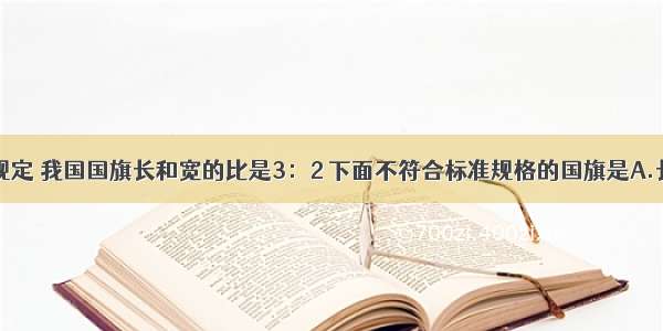 根据国旗法规定 我国国旗长和宽的比是3：2 下面不符合标准规格的国旗是A.长495cm宽3