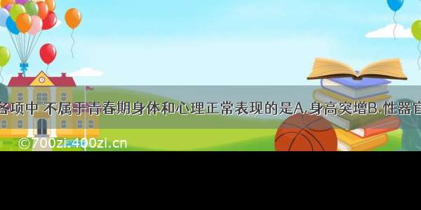 单选题下列各项中 不属于青春期身体和心理正常表现的是A.身高突增B.性器官迅速发育C.