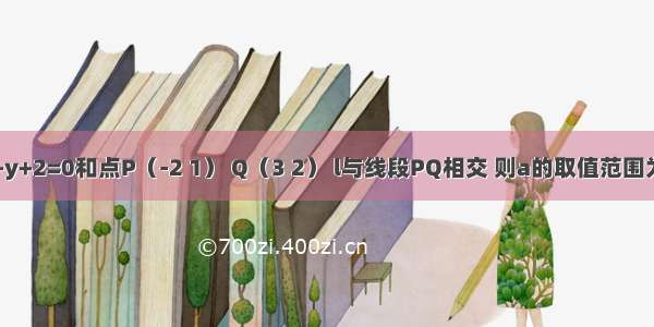 直线l：ax+y+2=0和点P（-2 1） Q（3 2） l与线段PQ相交 则a的取值范围为A.B.C.D.．