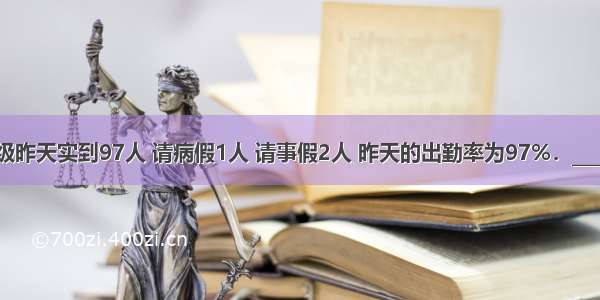 六年级昨天实到97人 请病假1人 请事假2人 昨天的出勤率为97%．________．