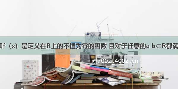 解答题已知f（x）是定义在R上的不恒为零的函数 且对于任意的a b∈R都满足：f（ab