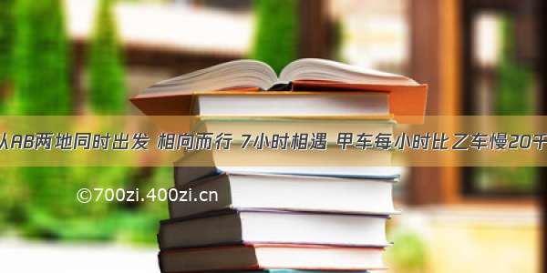 甲乙两车从AB两地同时出发 相向而行 7小时相遇 甲车每小时比乙车慢20千米 两车的