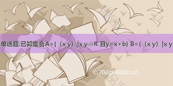 单选题.已知集合A={（x y）|x y∈R 且y=x+b} B={（x y）|x y