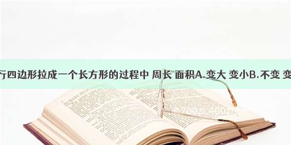 把一个平行四边形拉成一个长方形的过程中 周长 面积A.变大 变小B.不变 变大C.不变