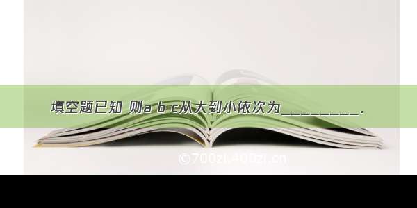 填空题已知 则a b c从大到小依次为________．