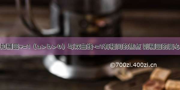 单选题已知椭圆+=1（a＞b＞0）与双曲线-=1有相同的焦点 则椭圆的离心率为A.B.