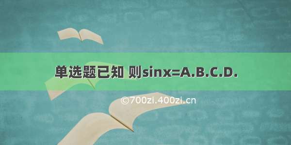 单选题已知 则sinx=A.B.C.D.