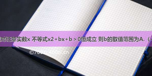 单选题对任意实数x 不等式x2+bx+b＞0恒成立 则b的取值范围为A.（-∞ 0]∪