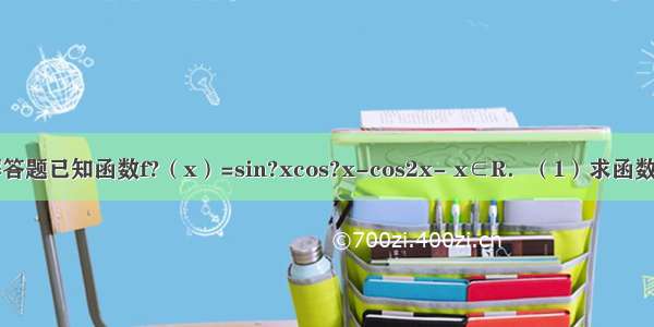 解答题已知函数f?（x）=sin?xcos?x-cos2x- x∈R．（1）求函数f?