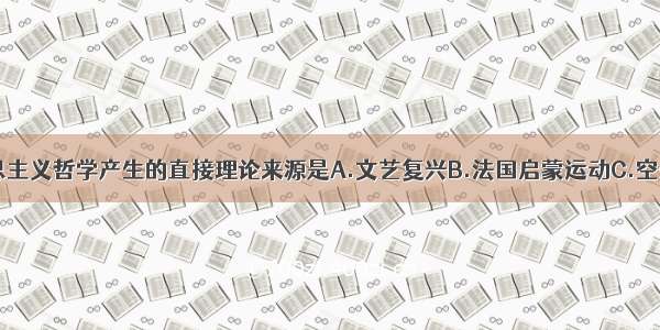 单选题马克思主义哲学产生的直接理论来源是A.文艺复兴B.法国启蒙运动C.空想社会主义D