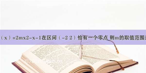 已知函数f（x）=2mx2-x-1在区间（-2 2）恰有一个零点 则m的取值范围是A.B.C.D.