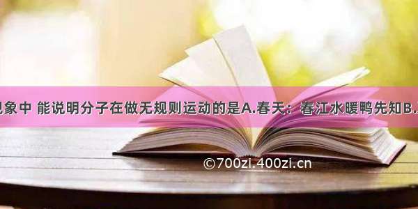 单选题下列现象中 能说明分子在做无规则运动的是A.春天：春江水暖鸭先知B.夏天：满架蔷