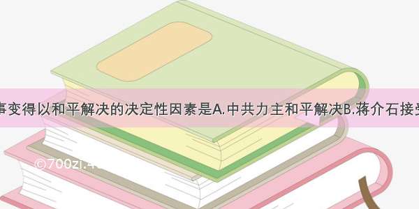 单选题西安事变得以和平解决的决定性因素是A.中共力主和平解决B.蒋介石接受停止内战联