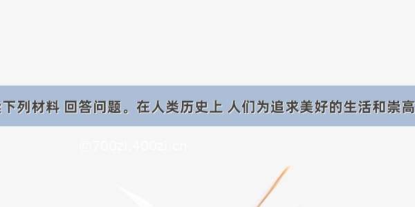 单选题阅读下列材料 回答问题。在人类历史上 人们为追求美好的生活和崇高的社会理想