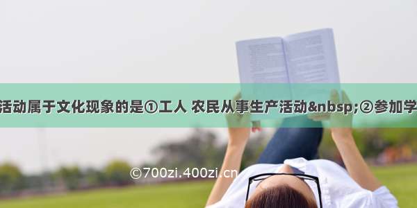 单选题下列活动属于文化现象的是①工人 农民从事生产活动&nbsp;②参加学校运动会&n