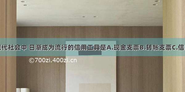 单选题在现代社会中 日渐成为流行的信用工具是A.现金支票B.转帐支票C.信用卡D.汇票