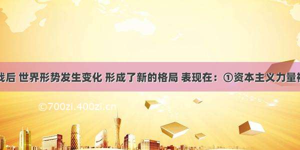 单选题二战后 世界形势发生变化 形成了新的格局 表现在：①资本主义力量被削弱②社