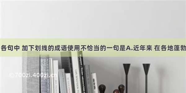 单选题下列各句中 加下划线的成语使用不恰当的一句是A.近年来 在各地蓬勃兴起的旅游