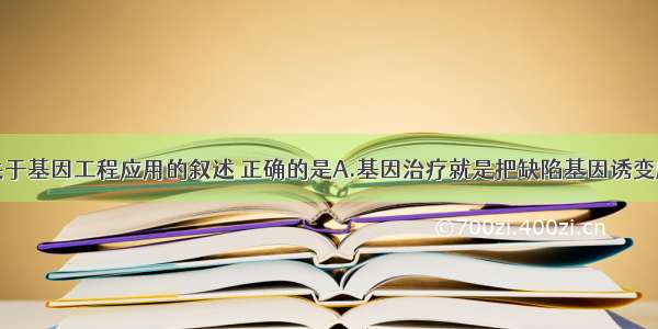 单选题下列关于基因工程应用的叙述 正确的是A.基因治疗就是把缺陷基因诱变成正常基因B.