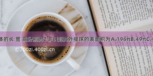 已知长方体的长 宽 高分别为2 3 6 则其外接球的表面积为A.196πB.49πC.44πD.36π