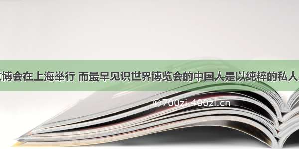 单选题世博会在上海举行 而最早见识世界博览会的中国人是以纯粹的私人身份去的