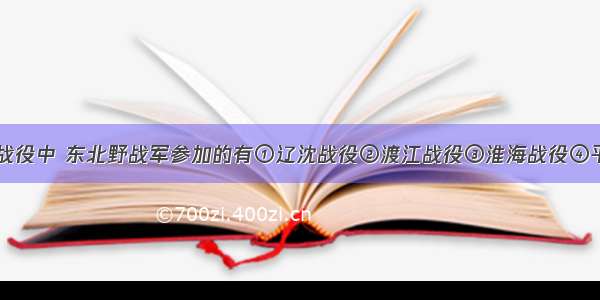 单选题三大战役中 东北野战军参加的有①辽沈战役②渡江战役③淮海战役④平津战役A.①