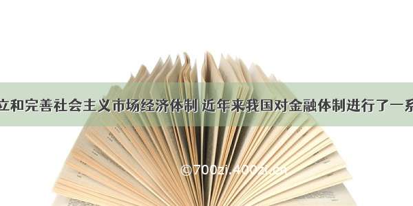 单选题为建立和完善社会主义市场经济体制 近年来我国对金融体制进行了一系列重大改革