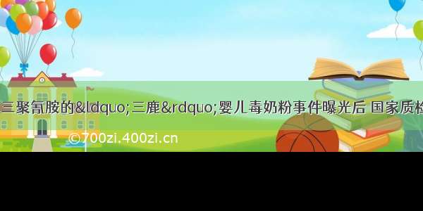 从9月12日含有三聚氰胺的“三鹿”婴儿毒奶粉事件曝光后 国家质检部门加大了对