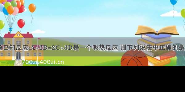 单选题已知反应:A+2B=2C+3D是一个吸热反应 则下列说法中正确的是A.A的