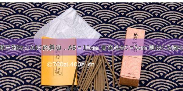 单选题已知Rt△ABC的斜边．AB＝10cm 直角边AC＝5cm 则以C为圆心 4cm