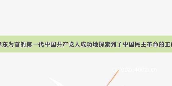 单选题以毛泽东为首的第一代中国共产党人成功地探索到了中国民主革命的正确道路是在A.