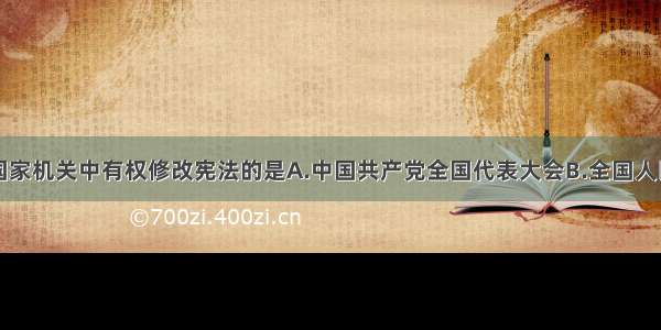 单选题我国国家机关中有权修改宪法的是A.中国共产党全国代表大会B.全国人民代表大会C.