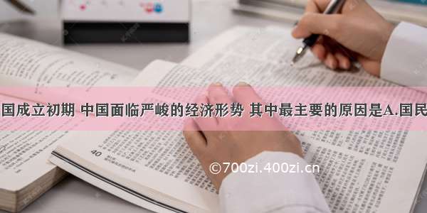 单选题新中国成立初期 中国面临严峻的经济形势 其中最主要的原因是A.国民政府四大家