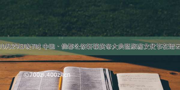 单选题10月29日晚7时 中国·仙都公祭轩辕黄帝大典暨旅游文化节在缙云隆重开