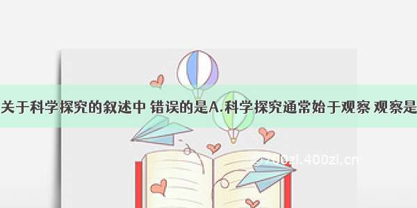 单选题下列关于科学探究的叙述中 错误的是A.科学探究通常始于观察 观察是研究生物学