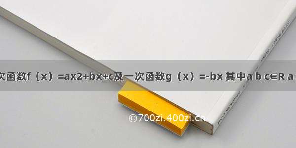 已知 二次函数f（x）=ax2+bx+c及一次函数g（x）=-bx 其中a b c∈R a＞b＞c a+