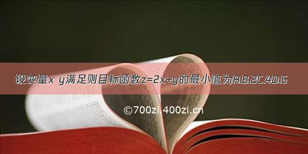 设变量x y满足则目标函数z=2x+y的最小值为A.B.2C.4D.6