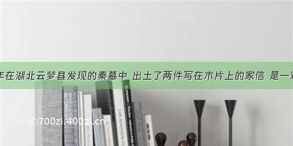 单选题1975年在湖北云梦县发现的秦墓中 出土了两件写在木片上的家信 是一对参加攻打今