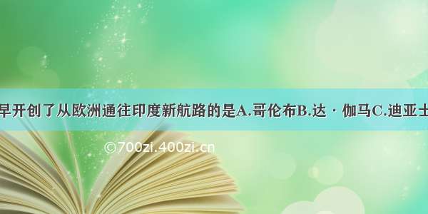 单选题最早开创了从欧洲通往印度新航路的是A.哥伦布B.达·伽马C.迪亚士D.麦哲伦