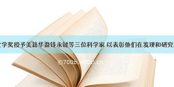 诺贝尔化学奖授予美籍华裔钱永键等三位科学家 以表彰他们在发现和研究绿色荧光