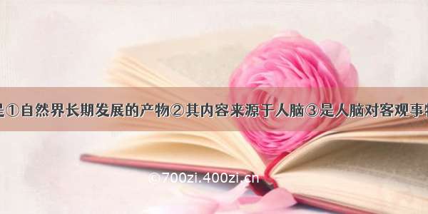 单选题意识是①自然界长期发展的产物②其内容来源于人脑③是人脑对客观事物的正确反映