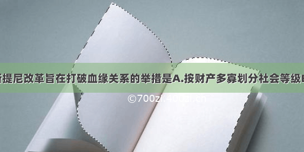 单选题克利斯提尼改革旨在打破血缘关系的举措是A.按财产多寡划分社会等级B.建立10个地