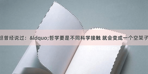 单选题爱因斯坦曾经说过：&ldquo;哲学要是不同科学接触 就会变成一个空架子;科学要是没有